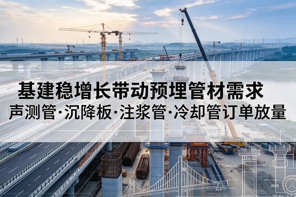 方正基建稳增长带动预埋监测管材需求，声测管、沉降板、注浆管订单持续放量