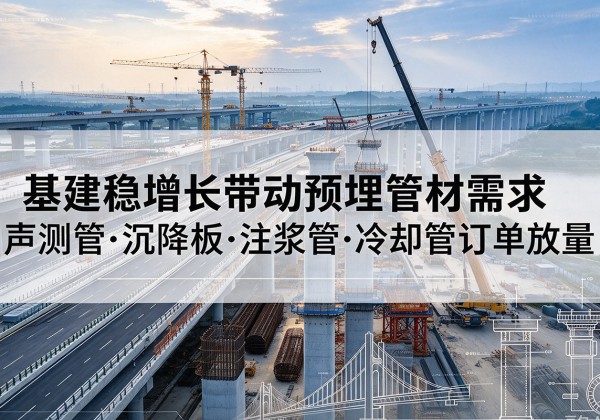 方正基建稳增长带动预埋监测管材需求，声测管、沉降板、注浆管订单持续放量