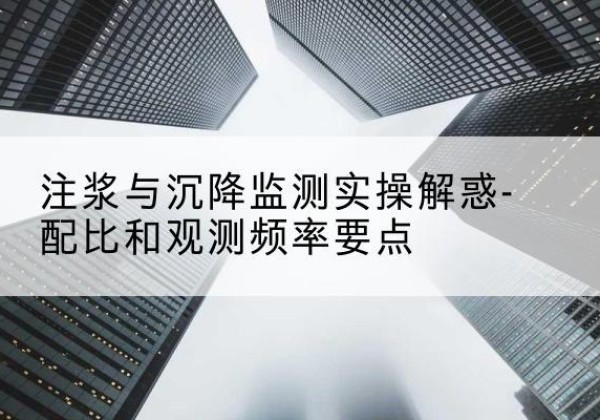 方正水泥浆配比不当会不会造成注浆管堵管？-注浆与沉降监测实操解惑-配比和观测频率要点